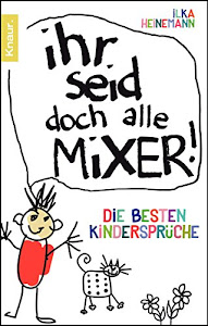 Ihr seid doch alle Mixer!: Die besten Kindersprüche