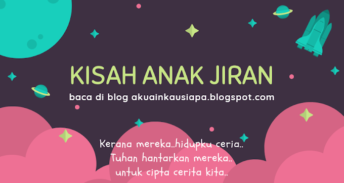 KISAH ANAK JIRAN..UNTUK CIPTA CERITA KITA..