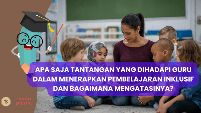 Apa Saja Tantangan yang Dihadapi Guru dalam Menerapkan Pembelajaran Inklusif dan Bagaimana Mengatasinya? Mari Kita Pelajari