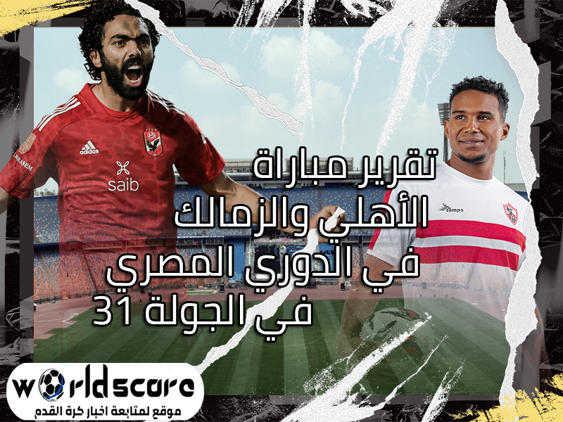 تقرير مباراة الأهلي والزمالك في الدوري المصري في الجولة 31