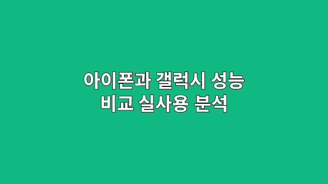 아이폰과 갤럭시 성능 비교 실사용 분석