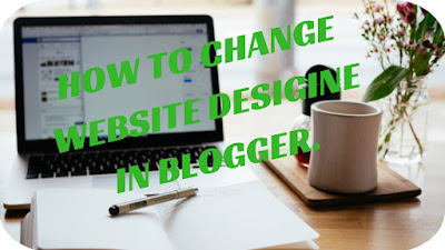 HOW TO CHANGE WEBSITE DESIGINE IN BLOGGER