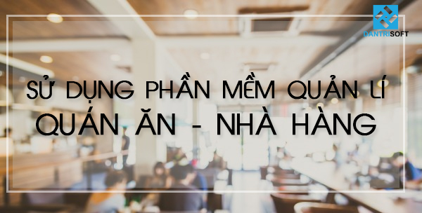 Quản lí quán ăn, nhà hàng bằng phần mềm quy tình khép kín