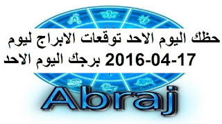 حظك اليوم الاحد توقعات الابراج ليوم 17-04-2016 برجك اليوم الاحد