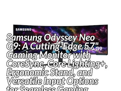 Samsung Odyssey Neo G9: A Cutting-Edge 57" Gaming Monitor with CoreSync, Core Lighting+, Ergonomic Stand, and Versatile Input Options for Seamless Gaming Experience