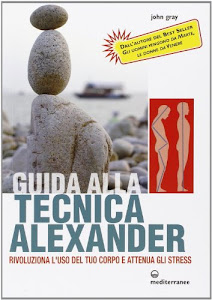 Guida alla tecnica Alexander. Rivoluziona l'uso del tuo corpo e attenua gli stress