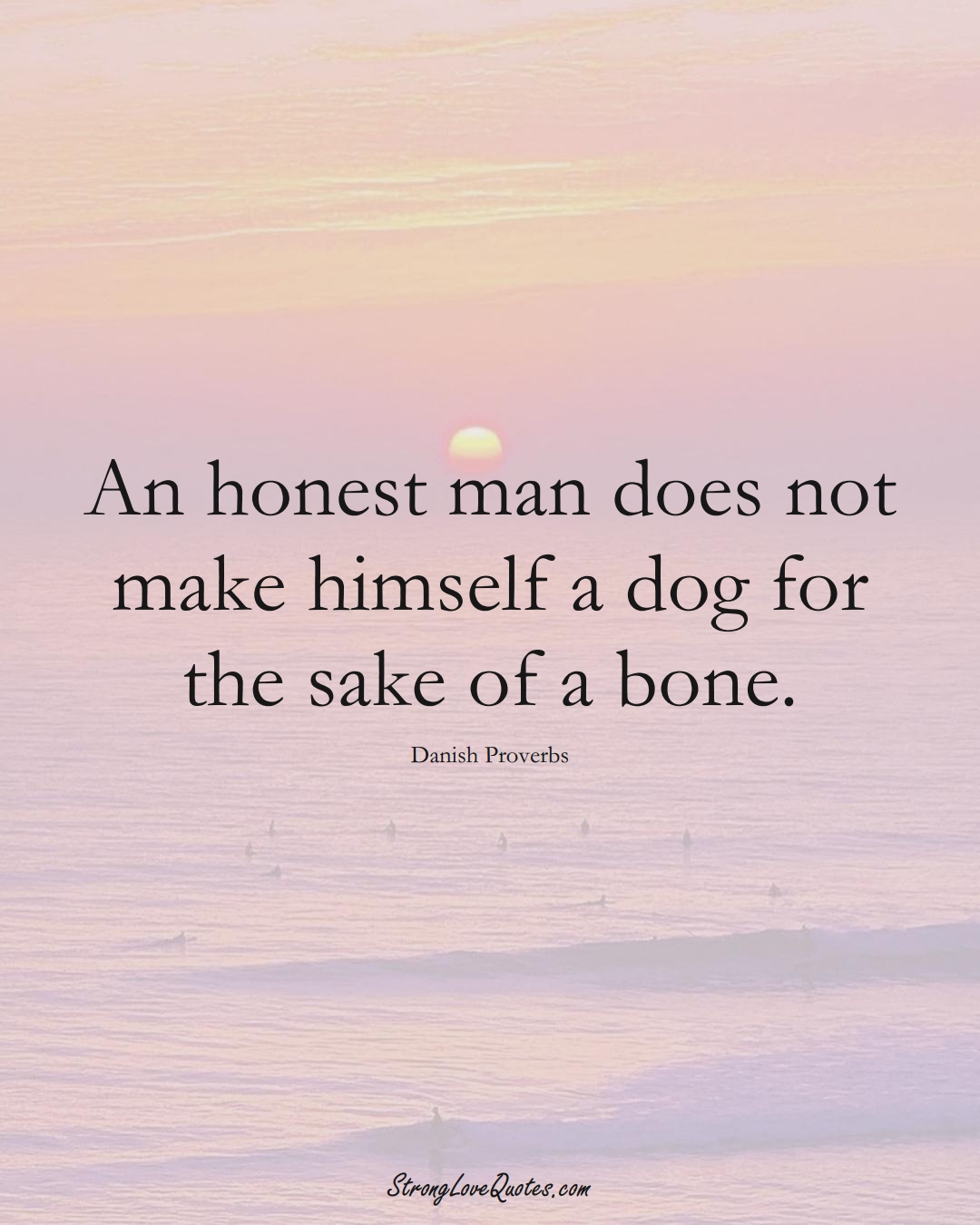 An honest man does not make himself a dog for the sake of a bone. (Danish Sayings);  #EuropeanSayings
