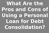 What Are the Pros and Cons of Using a Personal Loan for Debt Consolidation?