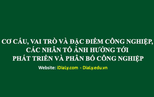 CƠ CẤU, VAI TRÒ VÀ ĐẶC ĐIỂM CÔNG NGHIỆP, CÁC NHÂN TỐ ẢNH HƯỞNG TỚI PHÁT TRIỂN VÀ PHÂN BỐ CÔNG NGHIỆP