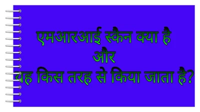 एमआरआई स्कैन क्या है और यह किस तरह से किया जाता है ?