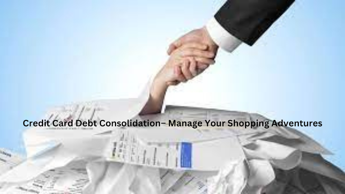 Credit Card Debt Consolidation– Manage Your Shopping Adventures