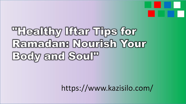 Healthy Iftar Tips for Ramadan: Nourish Your Body and Soul