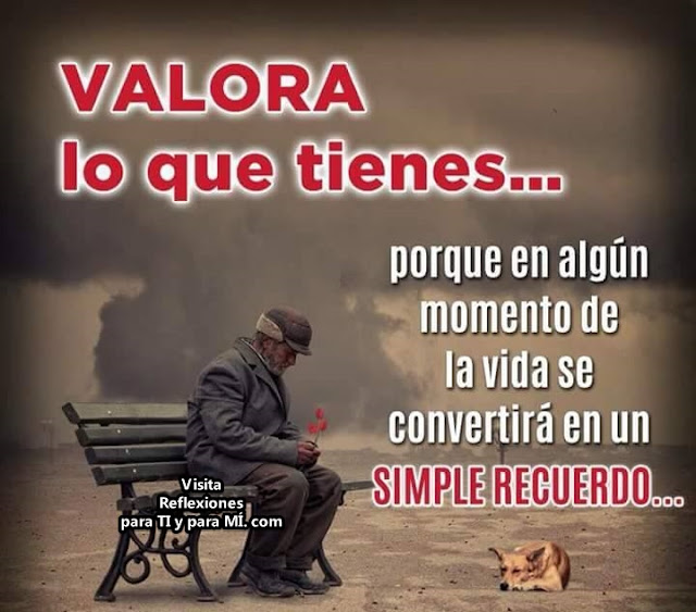 VALORA LO QUE TIENES... porque en algún momento de la vida se convertirá en un SIMPLE RECUERDO...