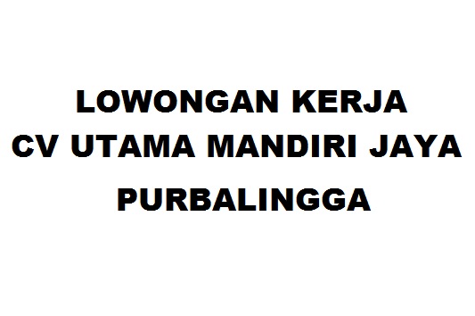 Lowongan Kerja CV Utama Mandiri Jaya Purbalingga - Info ...