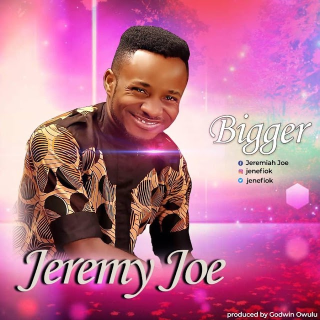 NEWS: JEREMY  JOE SETS TO RELEASE HIS NEXT RATED GOSPEL HIT IN NIGERIA TITLED "BIGGER"