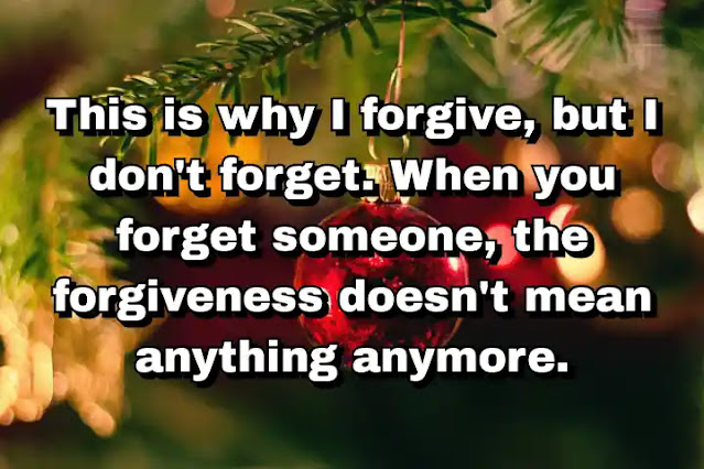"This is why I forgive, but I don't forget. When you forget someone, the forgiveness doesn't mean anything anymore." ~ Barry Lyga