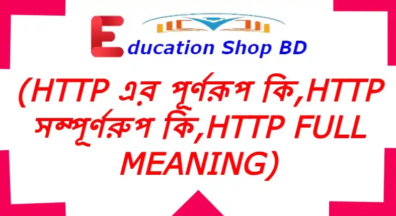 http এর পূর্ণরূপ কি | http সম্পূর্ণরুপ কি | http Full Meaning http এর পূর্ণরূপ কি,http বলতে কি বুঝায়,http এর অর্থ কি.?,http Full Meaning.