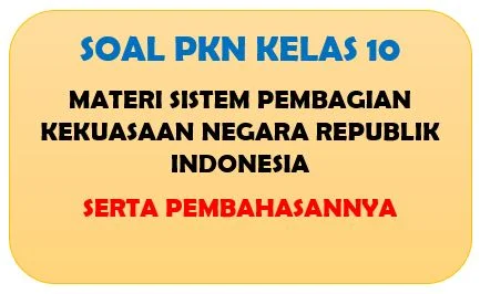 Soal PKn Kelas 10 Materi Sistem Pembagian Kekuasaan Negara Republik Indonesia