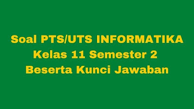 Soal & Jawaban PTS/UTS INFORMATIKA Kelas 11 Semester 2 Kurikulum 2013