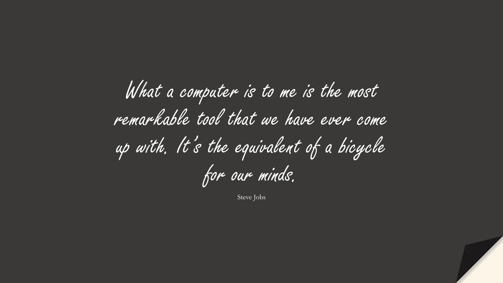 What a computer is to me is the most remarkable tool that we have ever come up with. It’s the equivalent of a bicycle for our minds. (Steve Jobs);  #SteveJobsQuotes