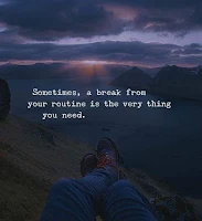 Sometimes A Break from Your Routine is The Very Thing You Need