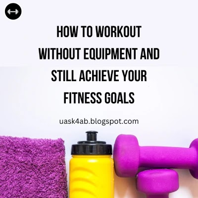 How to Workout Without Equipment and Still Achieve Your Fitness Goals
