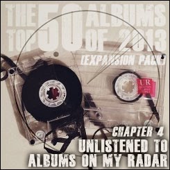 The Top 50 Albums of 2013 (Expansion Pack) - Chapter 4: Unlistened to Albums on My Radar