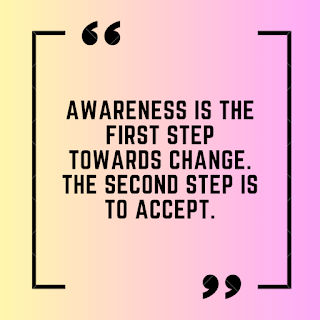 Awareness is the first step towards change. The second step is to accept