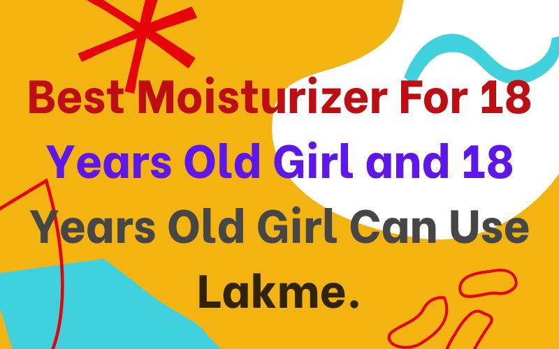 Best Moisturizer For 18 Years Old Girl and 18 Years Old Girl Can Use Lakme.