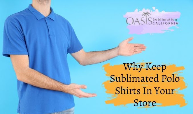 Why Keep Sublimated Polo Shirts In Your Store