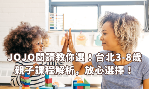 JOJO閱讀教你選！台北3-8歲親子課程解析，放心選擇！