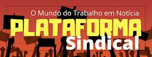 PLATAFORMA SINDICAL - O MUNDO DO TRABALHO EM NOTÍCIA