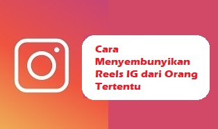 Cara Menyembunyikan Reels IG dari Orang Tertentu