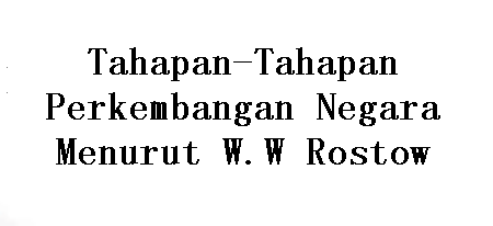 Tahapan-Tahapan Perkembangan Negara Menurut W.W Rostow