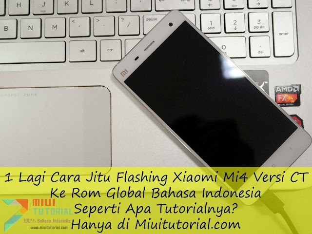 1 Lagi Cara Jitu Flashing Xiaomi Mi4 Versi CT Ke Rom Global Bahasa Indonesia: Seperti Apa Tutorialnya? Hanya di Miuitutorial.com