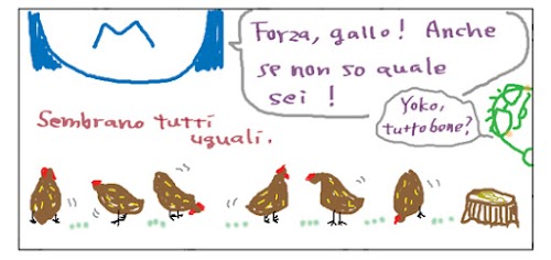 Forza, gallo! Anche se non so quale sei! Sembrano tutti uguali. Yoko, tutto bene?