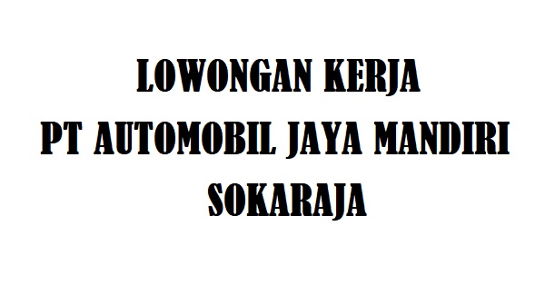 Lowongan Kerja PT Automobil Jaya Mandiri Sokaraja