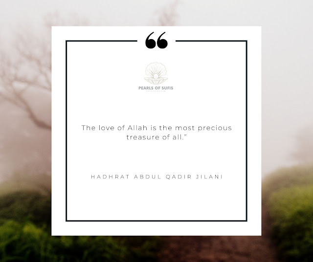 The love of Allah is the most precious treasure of all.”  - Hadhrat Abdul Qadir Jilani