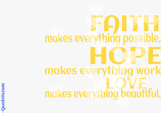 FAITH makes everything possible, HOPE makes everything work, LOVE makes everything beautiful.