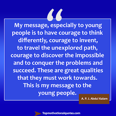 My message, especially to young people is to have courage to think differently, courage to invent. Read this inspirational quote by Indian Abdul Kalam aerospace scientist and stateman