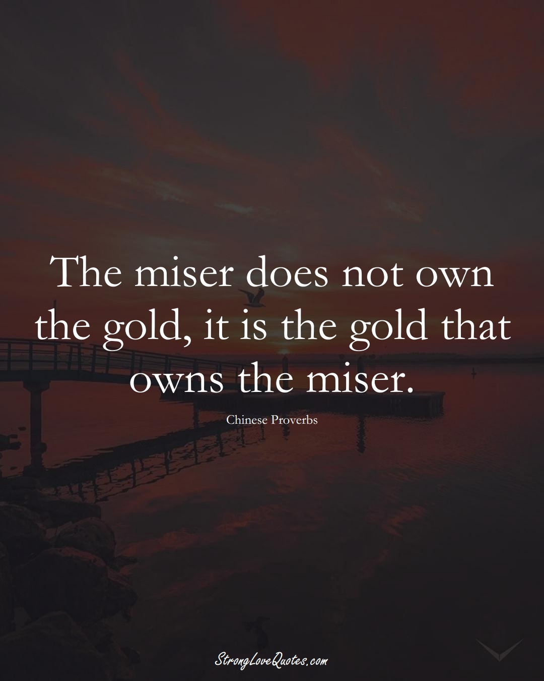 The miser does not own the gold, it is the gold that owns the miser. (Chinese Sayings);  #AsianSayings