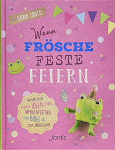 Wenn Frösche Feste feiern: Himmlisch bunte Ideen für Familienfesttage zur Bibel und zum Jahreslauf