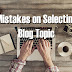 6 Common Blogging Mistakes on Selecting a Blog Topic