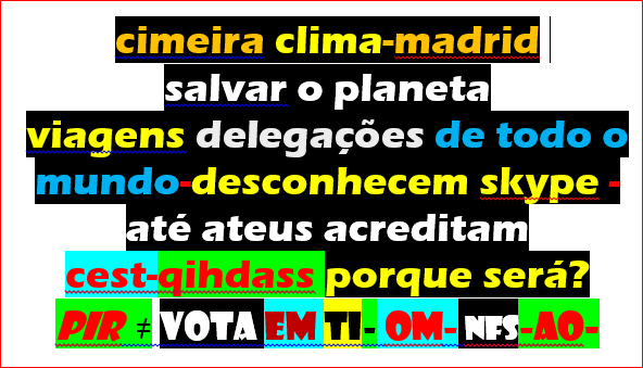 cimeira clima-madrid  salvar o planeta viagens delegações de todo o mundo-desconhecem skype -até ateus acreditam cest-qihdass porque será? pir  ≠ vota em ti- om- nfs-ao-