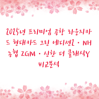2025년 프리미엄 공항 라운지카드 현대카드 그린 에디션2 · NH농협 ZGM · 신한 더 클래식Y 비교분석