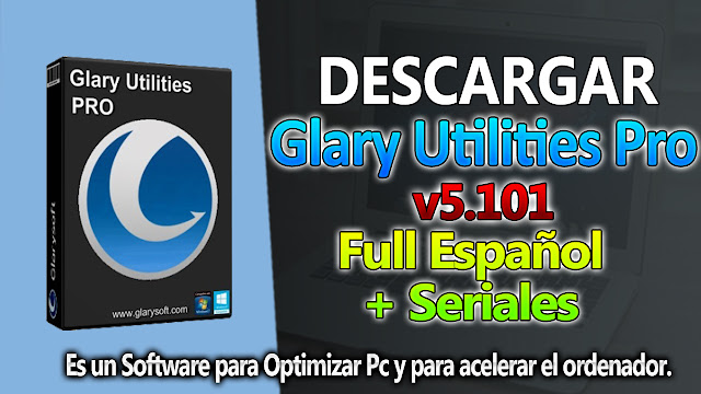 Glary Utilities Pro 5.101 + Seriales Full Español 2018 - TechnoDigitalPc