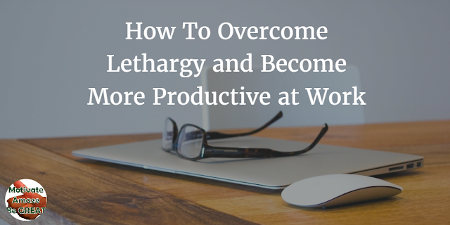 Header image of the article "How To Overcome Lethargy And Become More Productive At Work". A list of ways to overcome laziness and become more productive/active at work.