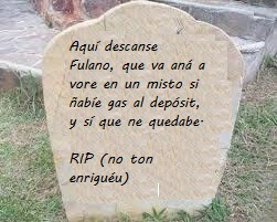 Aquí descanse Fulano, que va aná a vore en un misto si ñabíe gas al depósit, y sí que ne quedabe. RIP (no ton enriguéu o enrigáu)