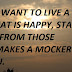 IF YOU WANT TO LIVE A LIFE THAT IS HAPPY, STAY AWAY FROM THOSE WHO MAKES A MOCKERY OF YOU.