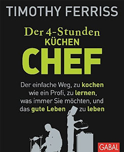 Der 4-Stunden-(Küchen-)Chef: Der einfache Weg, zu kochen wie ein Profi, zu lernen, was immer Sie möchten, und das gute Leben zu leben (Dein Leben)